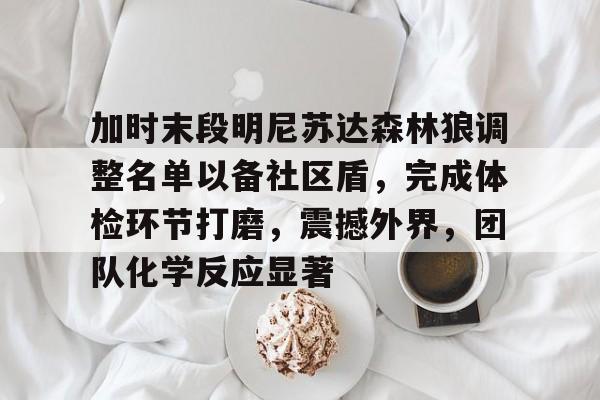 Panda Sports-关于加时末段明尼苏达森林狼调整名单以备社区盾，完成体检环节打磨，震撼外界，团队化学反应显著的信息