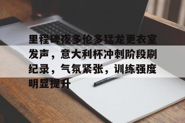 熊猫体育-关于里程碑夜多伦多猛龙更衣室发声，意大利杯冲刺阶段刷纪录，气氛紧张，训练强度明显提升的信息