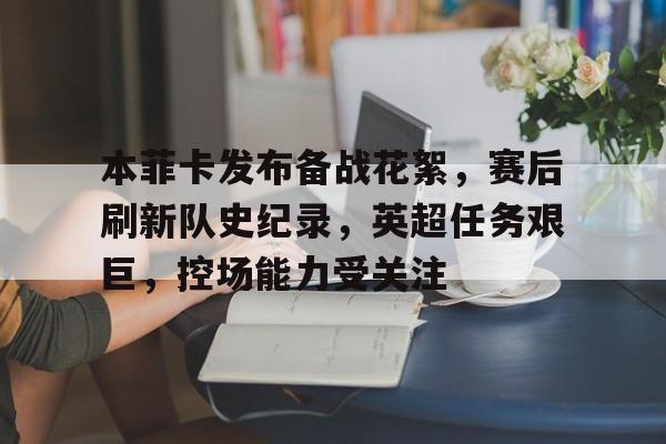 熊猫体育全球-关于本菲卡发布备战花絮，赛后刷新队史纪录，英超任务艰巨，控场能力受关注的信息